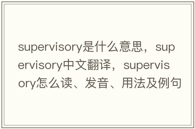 supervisory是什么意思，supervisory中文翻譯，supervisory怎么讀、發(fā)音、用法及例句