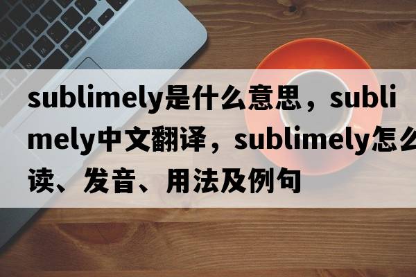 sublimely是什么意思，sublimely中文翻譯，sublimely怎么讀、發(fā)音、用法及例句