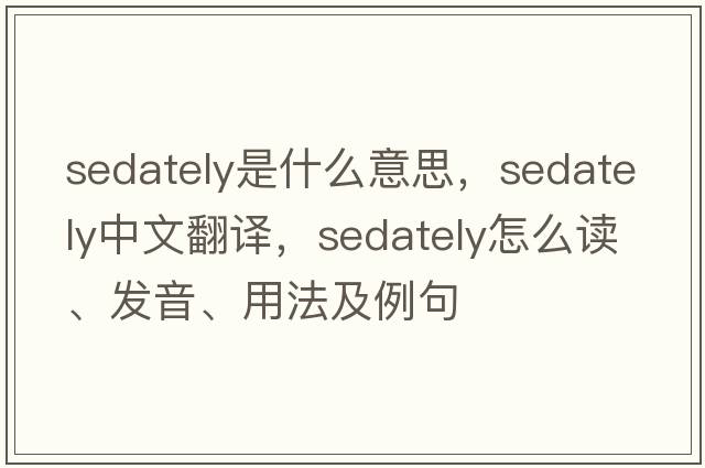 sedately是什么意思，sedately中文翻譯，sedately怎么讀、發(fā)音、用法及例句