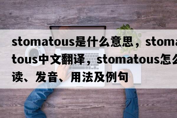 stomatous是什么意思，stomatous中文翻譯，stomatous怎么讀、發(fā)音、用法及例句