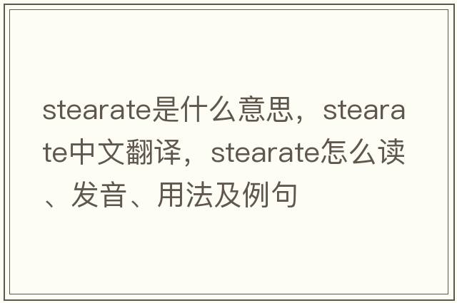 stearate是什么意思，stearate中文翻譯，stearate怎么讀、發(fā)音、用法及例句