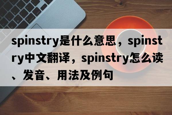 spinstry是什么意思，spinstry中文翻譯，spinstry怎么讀、發(fā)音、用法及例句