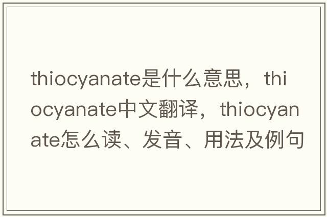 thiocyanate是什么意思，thiocyanate中文翻譯，thiocyanate怎么讀、發(fā)音、用法及例句