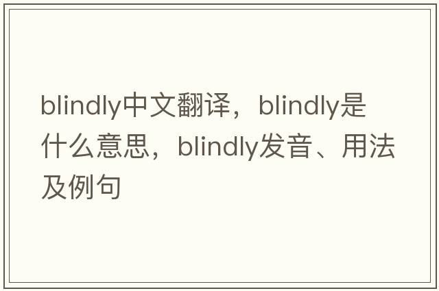 blindly中文翻譯，blindly是什么意思，blindly發(fā)音、用法及例句