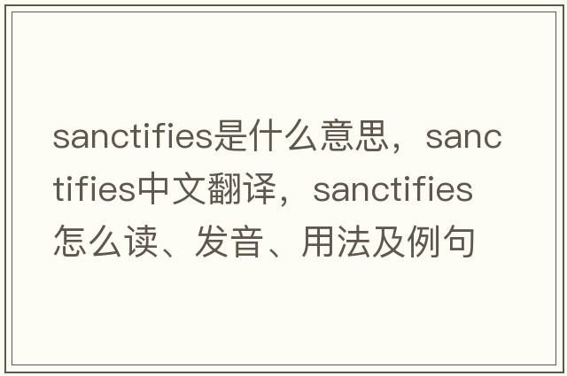 sanctifies是什么意思，sanctifies中文翻譯，sanctifies怎么讀、發(fā)音、用法及例句