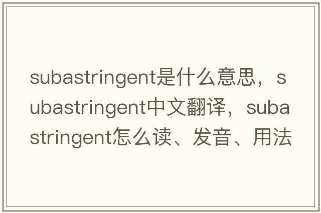 subastringent是什么意思，subastringent中文翻譯，subastringent怎么讀、發(fā)音、用法及例句