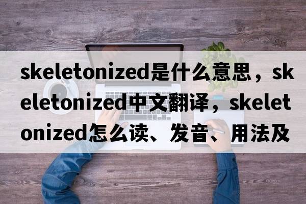 skeletonized是什么意思，skeletonized中文翻譯，skeletonized怎么讀、發(fā)音、用法及例句