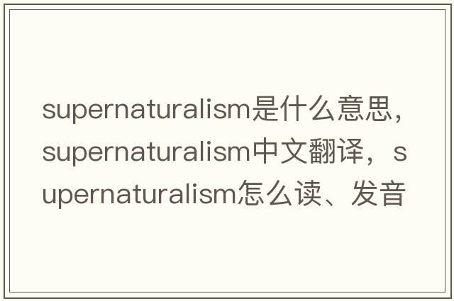 supernaturalism是什么意思，supernaturalism中文翻譯，supernaturalism怎么讀、發(fā)音、用法及例句