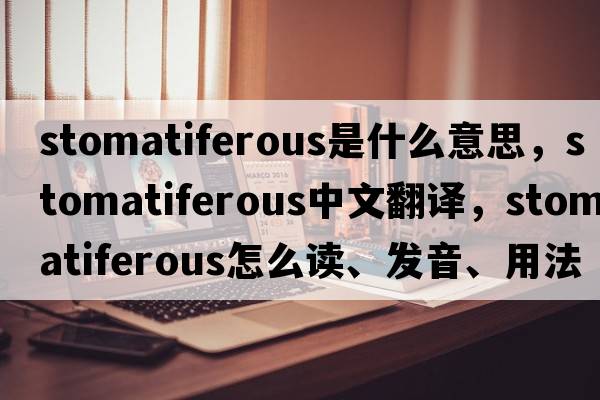 stomatiferous是什么意思，stomatiferous中文翻譯，stomatiferous怎么讀、發(fā)音、用法及例句