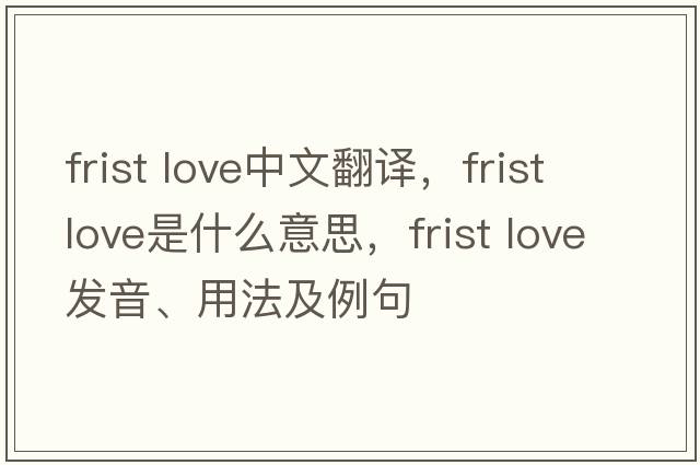 frist love中文翻譯，frist love是什么意思，frist love發(fā)音、用法及例句
