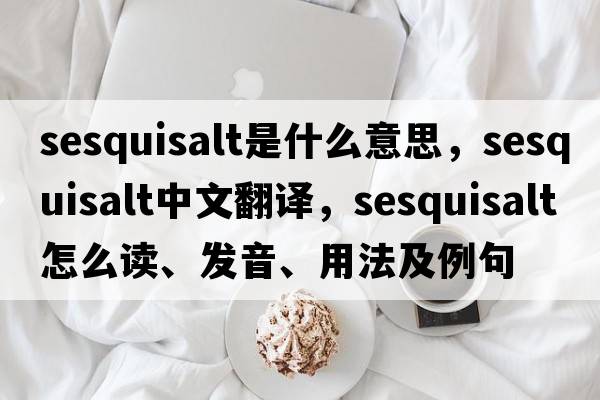 sesquisalt是什么意思，sesquisalt中文翻譯，sesquisalt怎么讀、發(fā)音、用法及例句