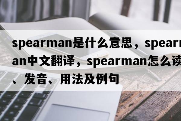 spearman是什么意思，spearman中文翻譯，spearman怎么讀、發(fā)音、用法及例句