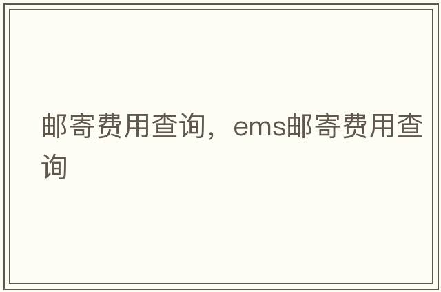 郵寄費(fèi)用查詢，ems郵寄費(fèi)用查詢