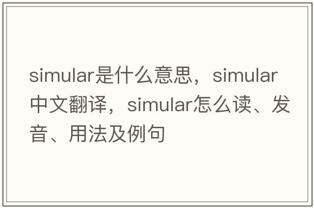 simular是什么意思，simular中文翻譯，simular怎么讀、發(fā)音、用法及例句