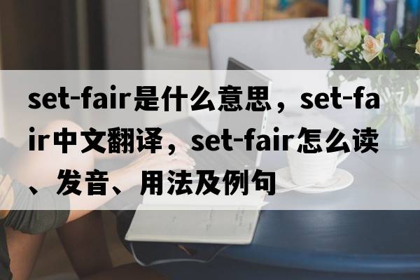 set-fair是什么意思，set-fair中文翻譯，set-fair怎么讀、發(fā)音、用法及例句