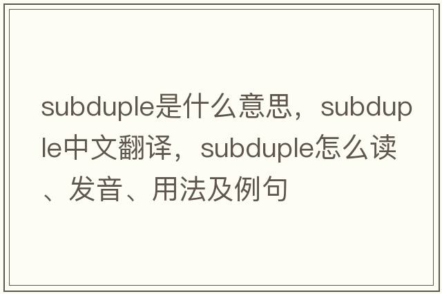 subduple是什么意思，subduple中文翻譯，subduple怎么讀、發(fā)音、用法及例句