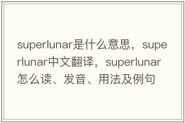 superlunar是什么意思，superlunar中文翻譯，superlunar怎么讀、發(fā)音、用法及例句