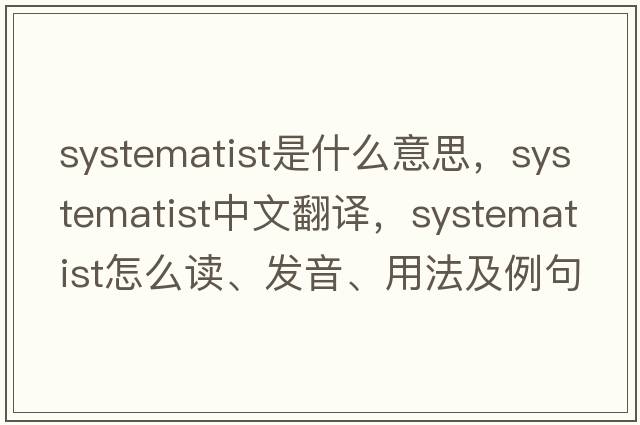systematist是什么意思，systematist中文翻譯，systematist怎么讀、發(fā)音、用法及例句