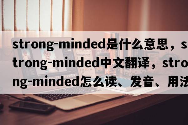 strong-minded是什么意思，strong-minded中文翻譯，strong-minded怎么讀、發(fā)音、用法及例句