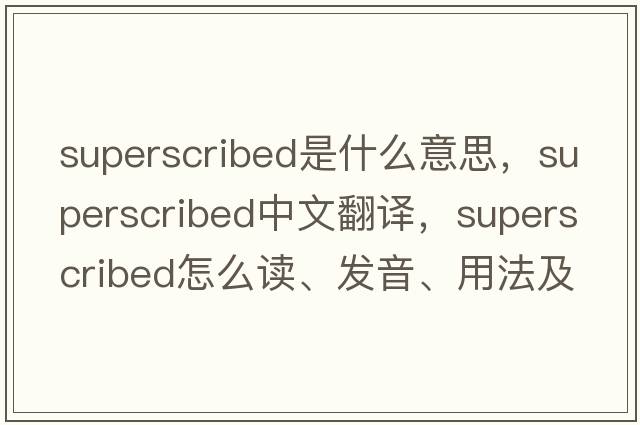 superscribed是什么意思，superscribed中文翻譯，superscribed怎么讀、發(fā)音、用法及例句