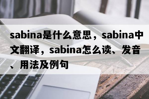 sabina是什么意思，sabina中文翻譯，sabina怎么讀、發(fā)音、用法及例句