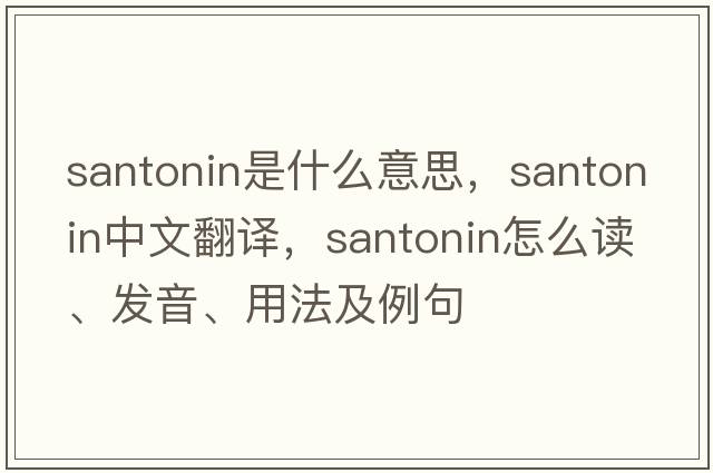 santonin是什么意思，santonin中文翻譯，santonin怎么讀、發(fā)音、用法及例句