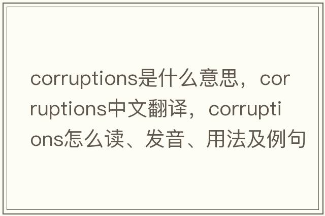 corruptions是什么意思，corruptions中文翻譯，corruptions怎么讀、發(fā)音、用法及例句