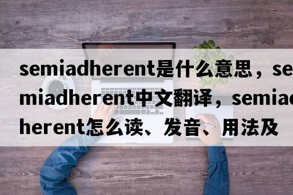 semiadherent是什么意思，semiadherent中文翻譯，semiadherent怎么讀、發(fā)音、用法及例句