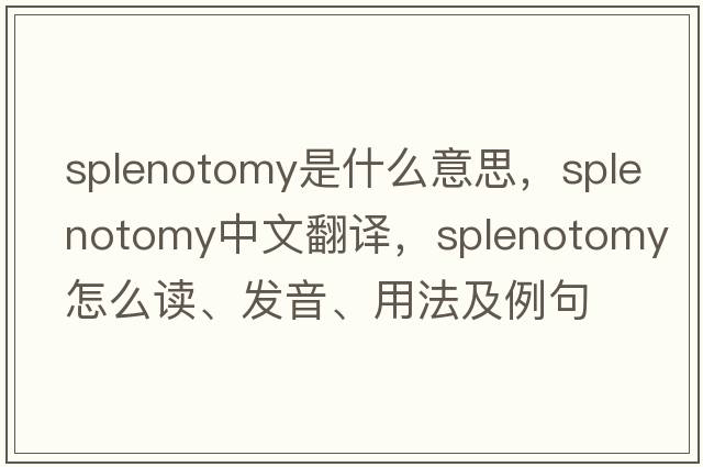 splenotomy是什么意思，splenotomy中文翻譯，splenotomy怎么讀、發(fā)音、用法及例句