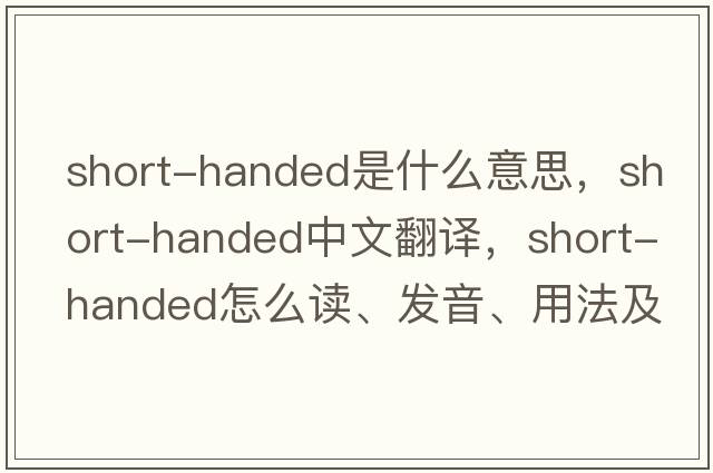 short-handed是什么意思，short-handed中文翻譯，short-handed怎么讀、發(fā)音、用法及例句