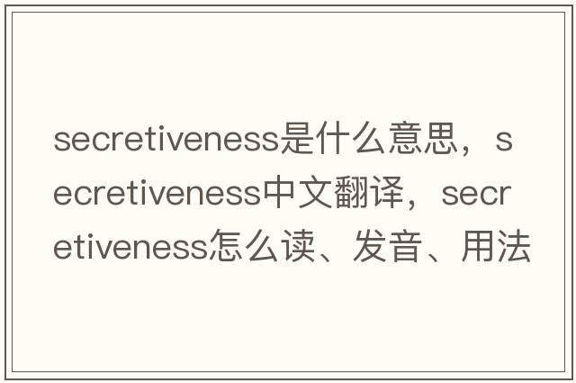 secretiveness是什么意思，secretiveness中文翻譯，secretiveness怎么讀、發(fā)音、用法及例句
