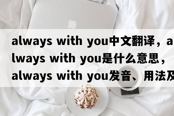 always with you中文翻譯，always with you是什么意思，always with you發(fā)音、用法及例句