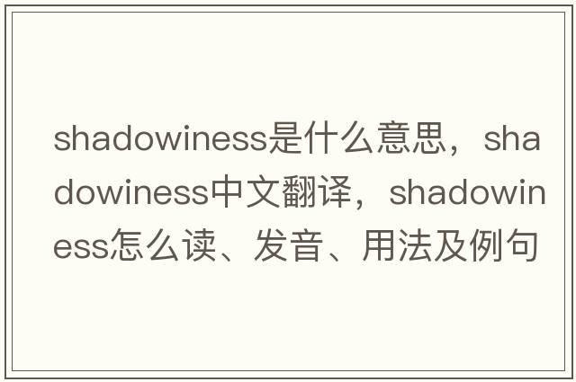 shadowiness是什么意思，shadowiness中文翻譯，shadowiness怎么讀、發(fā)音、用法及例句