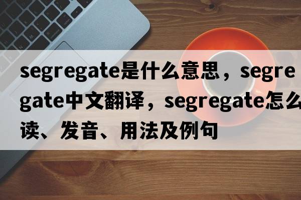 segregate是什么意思，segregate中文翻譯，segregate怎么讀、發(fā)音、用法及例句