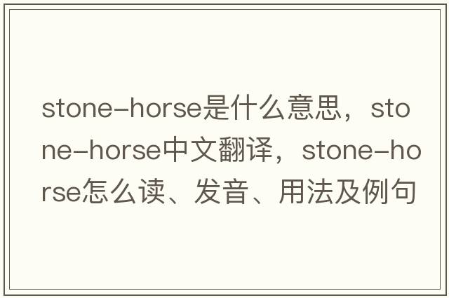 stone-horse是什么意思，stone-horse中文翻譯，stone-horse怎么讀、發(fā)音、用法及例句
