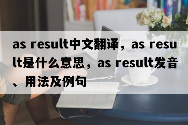 as result中文翻譯，as result是什么意思，as result發(fā)音、用法及例句