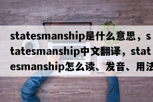 statesmanship是什么意思，statesmanship中文翻譯，statesmanship怎么讀、發(fā)音、用法及例句