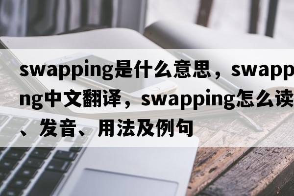 swapping是什么意思，swapping中文翻譯，swapping怎么讀、發(fā)音、用法及例句
