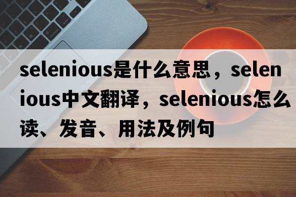 selenious是什么意思，selenious中文翻譯，selenious怎么讀、發(fā)音、用法及例句