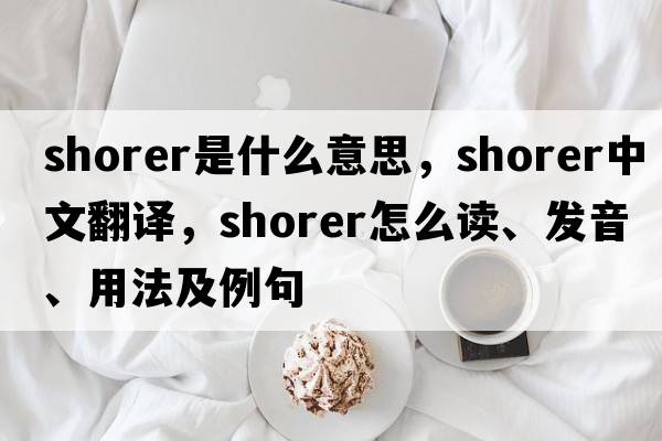 shorer是什么意思，shorer中文翻譯，shorer怎么讀、發(fā)音、用法及例句