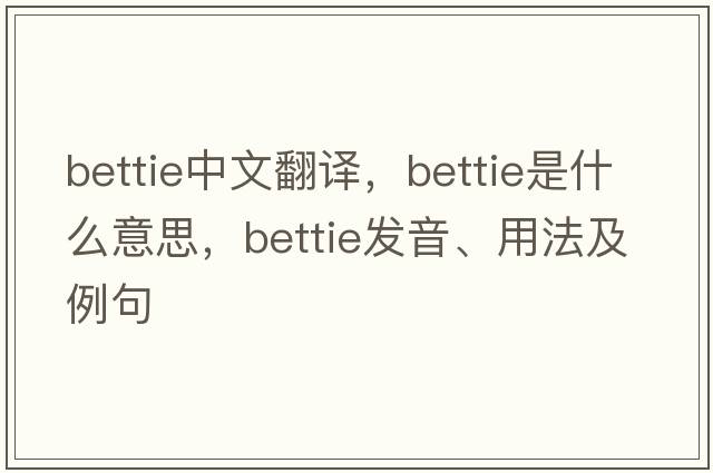 bettie中文翻譯，bettie是什么意思，bettie發(fā)音、用法及例句