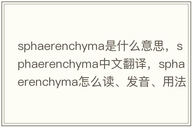 sphaerenchyma是什么意思，sphaerenchyma中文翻譯，sphaerenchyma怎么讀、發(fā)音、用法及例句