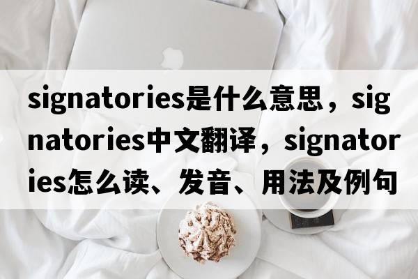 signatories是什么意思，signatories中文翻譯，signatories怎么讀、發(fā)音、用法及例句
