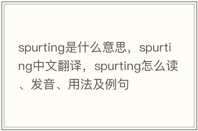 spurting是什么意思，spurting中文翻譯，spurting怎么讀、發(fā)音、用法及例句