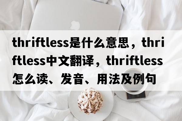 thriftless是什么意思，thriftless中文翻譯，thriftless怎么讀、發(fā)音、用法及例句