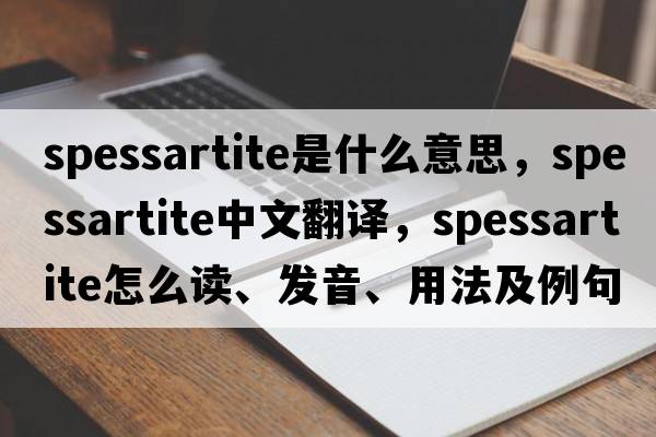 spessartite是什么意思，spessartite中文翻譯，spessartite怎么讀、發(fā)音、用法及例句