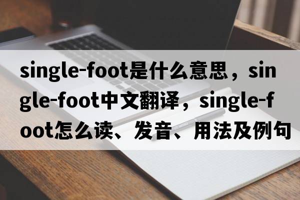 single-foot是什么意思，single-foot中文翻譯，single-foot怎么讀、發(fā)音、用法及例句