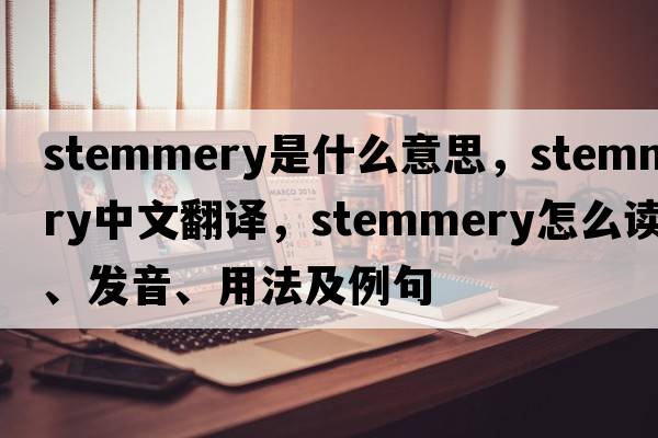 stemmery是什么意思，stemmery中文翻譯，stemmery怎么讀、發(fā)音、用法及例句