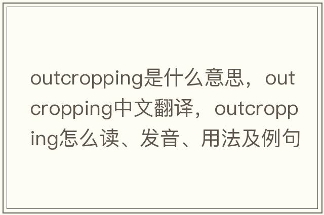 outcropping是什么意思，outcropping中文翻譯，outcropping怎么讀、發(fā)音、用法及例句