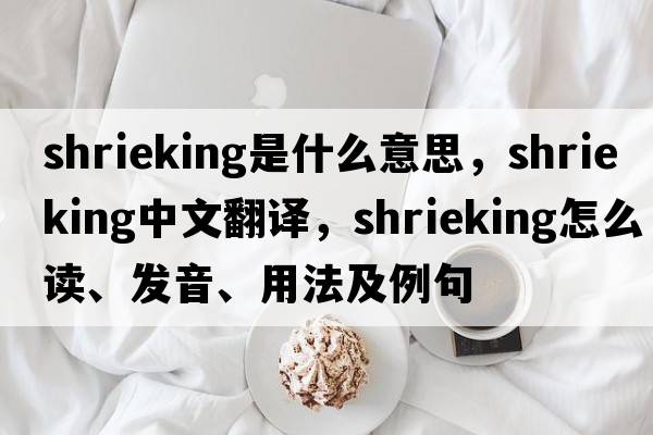 shrieking是什么意思，shrieking中文翻譯，shrieking怎么讀、發(fā)音、用法及例句
